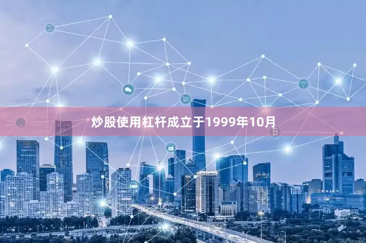 炒股使用杠杆成立于1999年10月