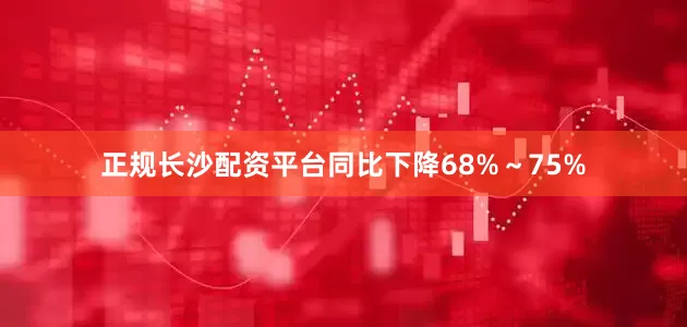 正规长沙配资平台同比下降68%～75%