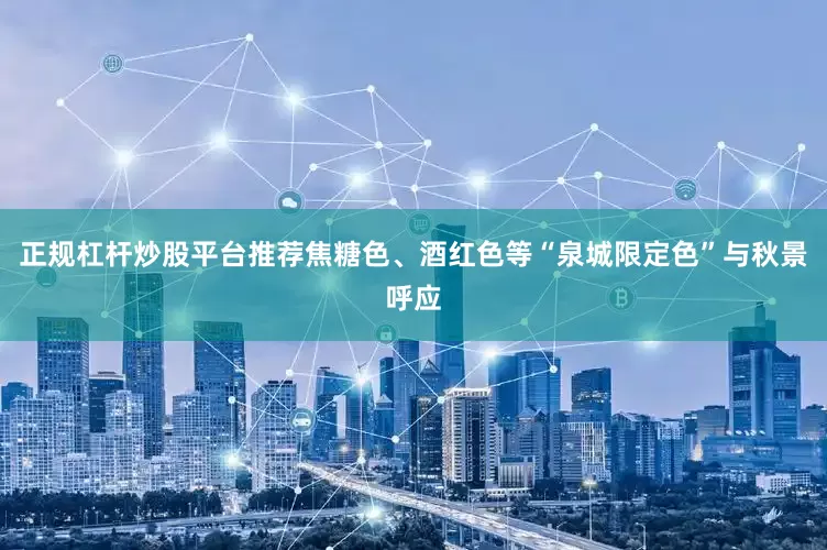 正规杠杆炒股平台推荐焦糖色、酒红色等“泉城限定色”与秋景呼应