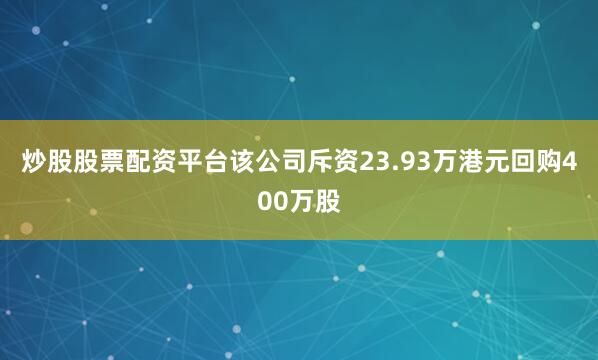 炒股股票配资平台该公司斥资23.93万港元回购400万股