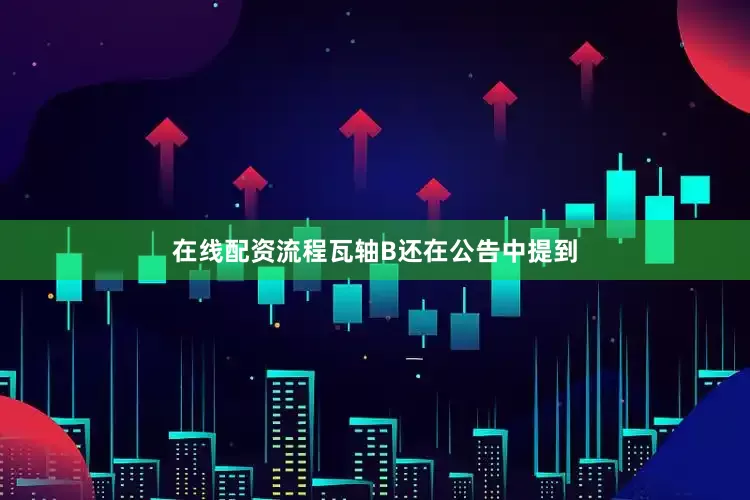 在线配资流程瓦轴B还在公告中提到