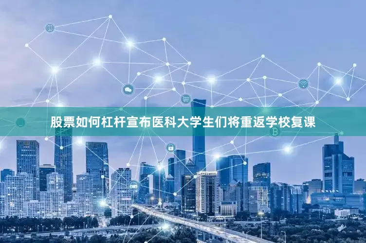 股票如何杠杆宣布医科大学生们将重返学校复课