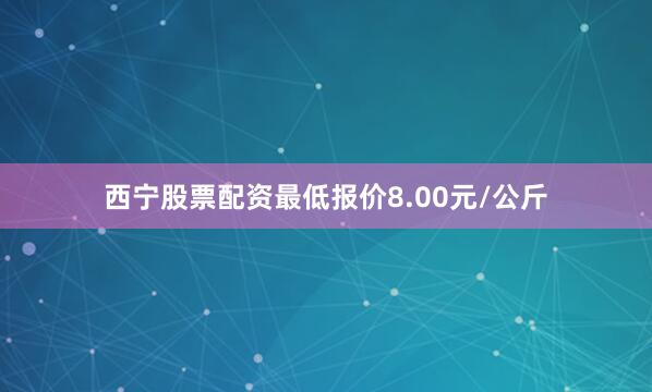 西宁股票配资最低报价8.00元/公斤