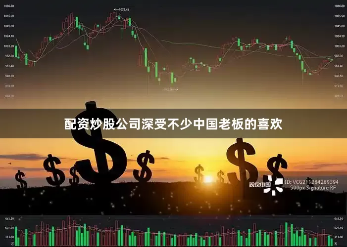 配资炒股公司深受不少中国老板的喜欢