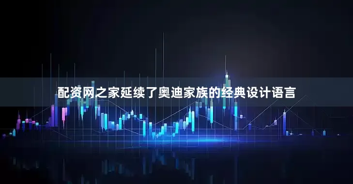 配资网之家延续了奥迪家族的经典设计语言
