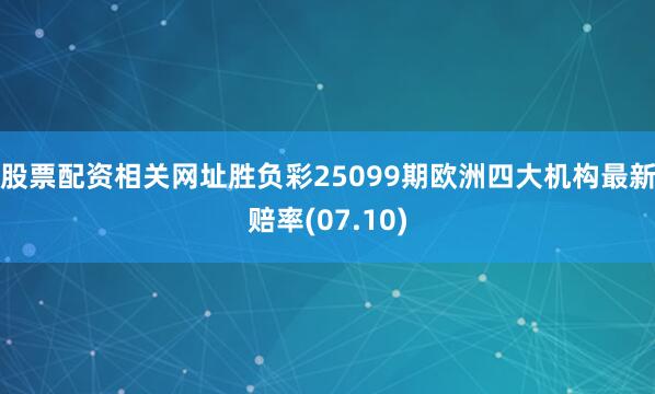 股票配资相关网址胜负彩25099期欧洲四大机构最新赔率(07.10)