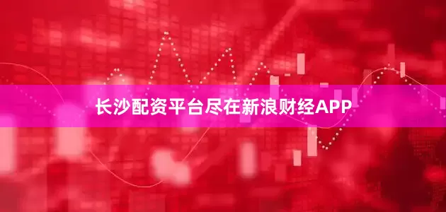 长沙配资平台尽在新浪财经APP