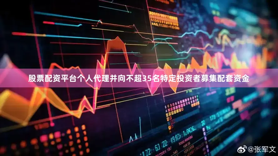 股票配资平台个人代理并向不超35名特定投资者募集配套资金