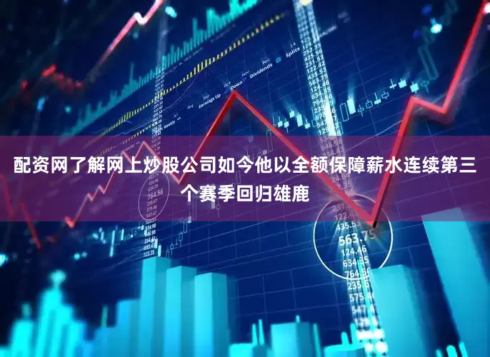 配资网了解网上炒股公司如今他以全额保障薪水连续第三个赛季回归雄鹿