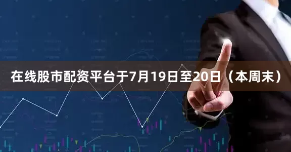在线股市配资平台于7月19日至20日（本周末）