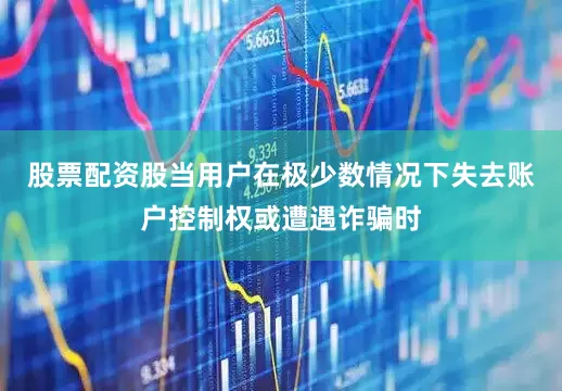 股票配资股当用户在极少数情况下失去账户控制权或遭遇诈骗时