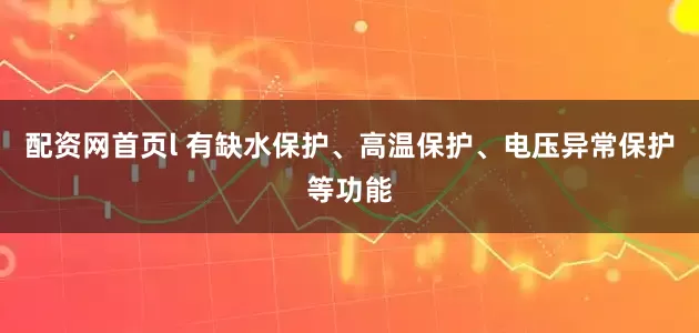 配资网首页l 有缺水保护、高温保护、电压异常保护等功能