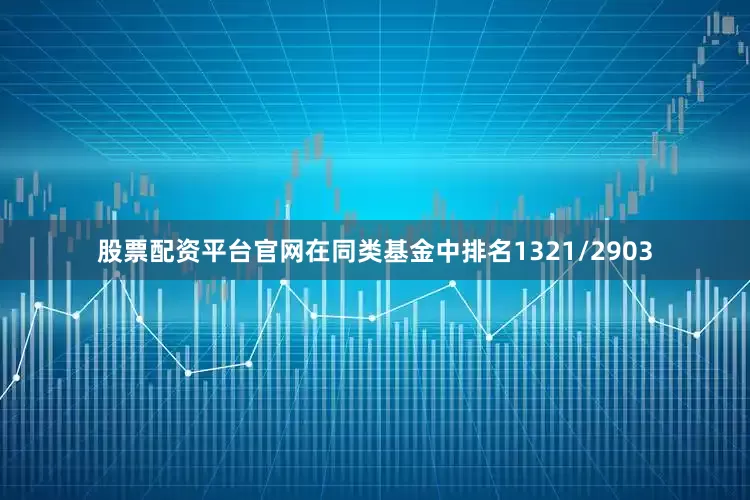 股票配资平台官网在同类基金中排名1321/2903