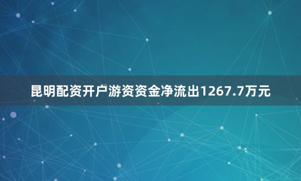 昆明配资开户游资资金净流出1267.7万元