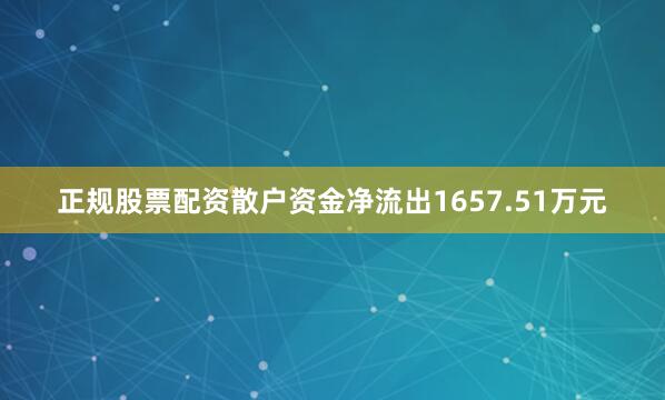 正规股票配资散户资金净流出1657.51万元