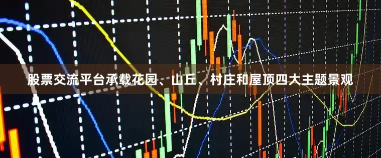 股票交流平台承载花园、山丘、村庄和屋顶四大主题景观