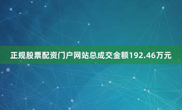 正规股票配资门户网站总成交金额192.46万元
