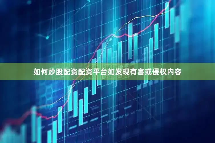 如何炒股配资配资平台如发现有害或侵权内容