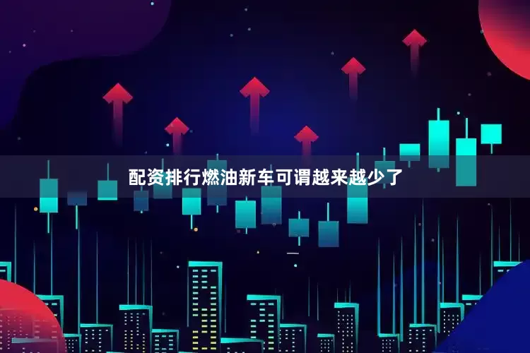 配资排行燃油新车可谓越来越少了