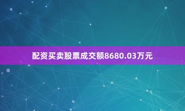 配资买卖股票成交额8680.03万元