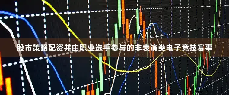 股市策略配资并由职业选手参与的非表演类电子竞技赛事