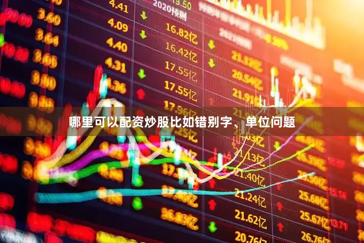哪里可以配资炒股比如错别字、单位问题