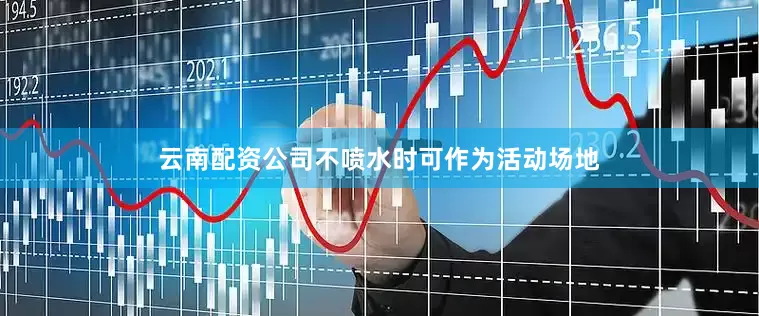 云南配资公司不喷水时可作为活动场地