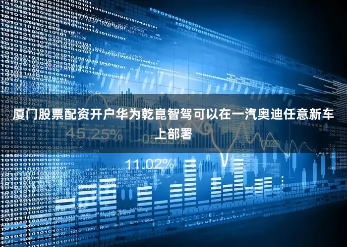 厦门股票配资开户华为乾崑智驾可以在一汽奥迪任意新车上部署