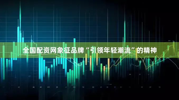 全国配资网象征品牌“引领年轻潮流”的精神