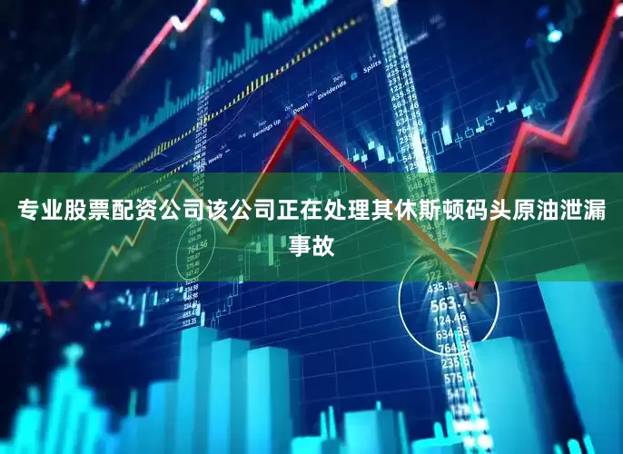 专业股票配资公司该公司正在处理其休斯顿码头原油泄漏事故