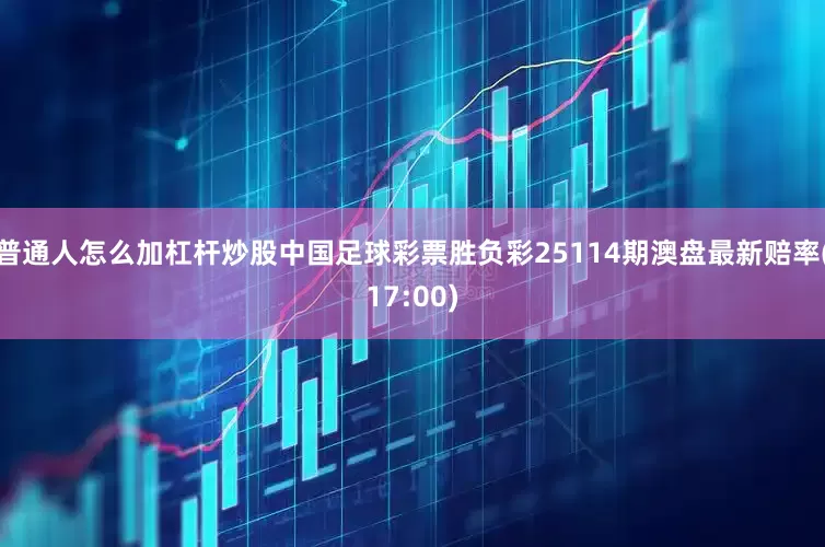 普通人怎么加杠杆炒股中国足球彩票胜负彩25114期澳盘最新赔率(17:00)