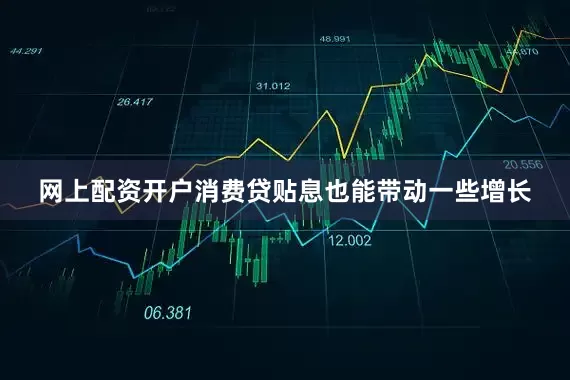 网上配资开户消费贷贴息也能带动一些增长