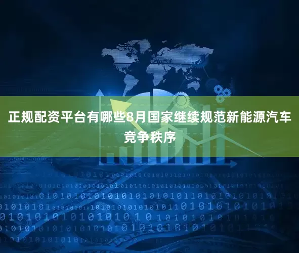 正规配资平台有哪些8月国家继续规范新能源汽车竞争秩序