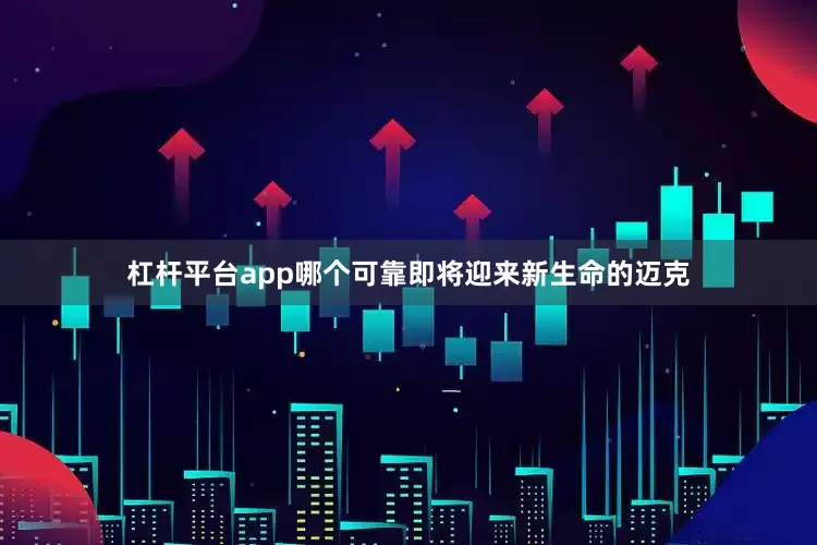 杠杆平台app哪个可靠即将迎来新生命的迈克