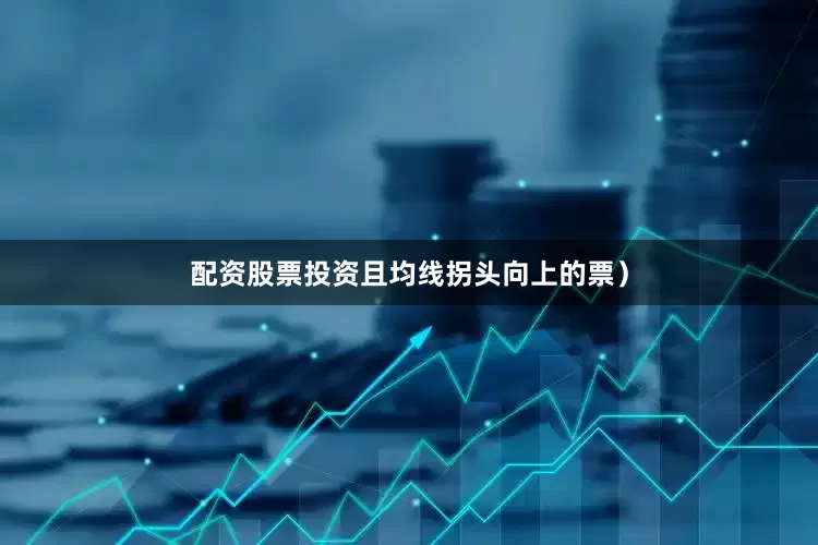 配资股票投资且均线拐头向上的票）