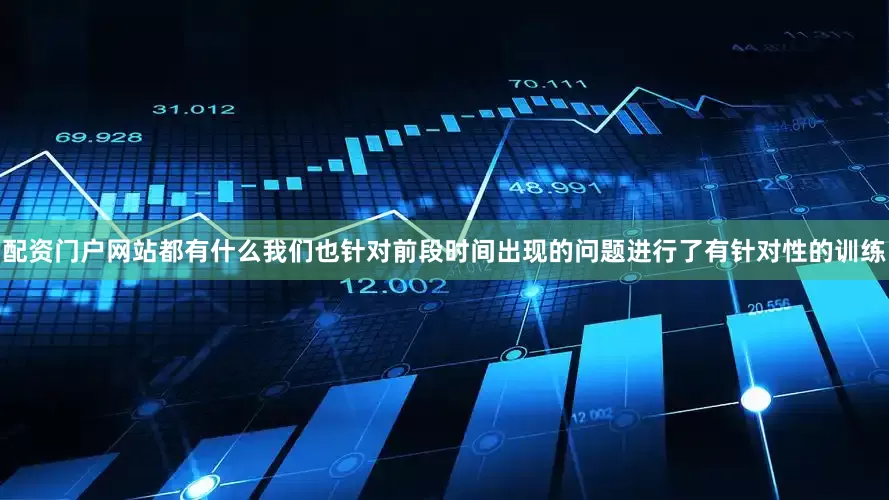 配资门户网站都有什么我们也针对前段时间出现的问题进行了有针对性的训练