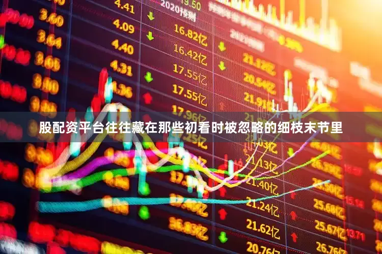 股配资平台往往藏在那些初看时被忽略的细枝末节里