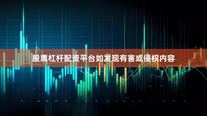 股票杠杆配资平台如发现有害或侵权内容