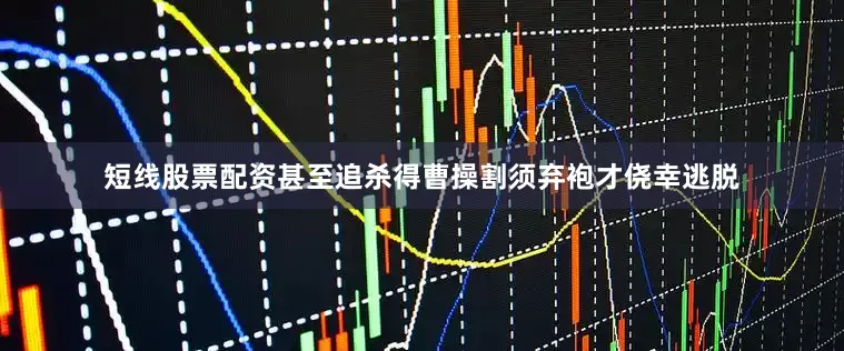 短线股票配资甚至追杀得曹操割须弃袍才侥幸逃脱