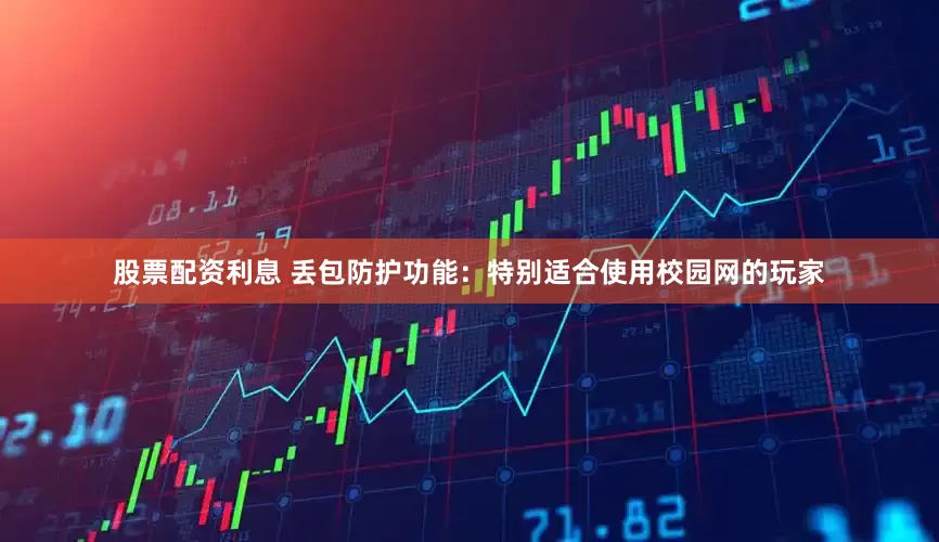 股票配资利息 丢包防护功能：特别适合使用校园网的玩家