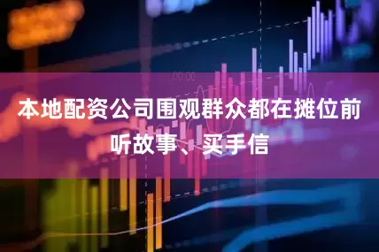 本地配资公司围观群众都在摊位前听故事、买手信