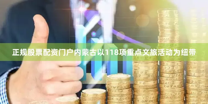正规股票配资门户内蒙古以118项重点文旅活动为纽带