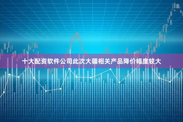 十大配资软件公司　　此次大疆相关产品降价幅度较大
