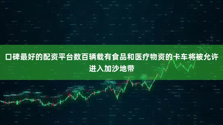 口碑最好的配资平台数百辆载有食品和医疗物资的卡车将被允许进入加沙地带