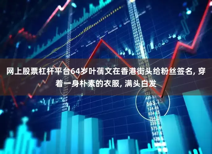 网上股票杠杆平台64岁叶蒨文在香港街头给粉丝签名, 穿着一身朴素的衣服, 满头白发