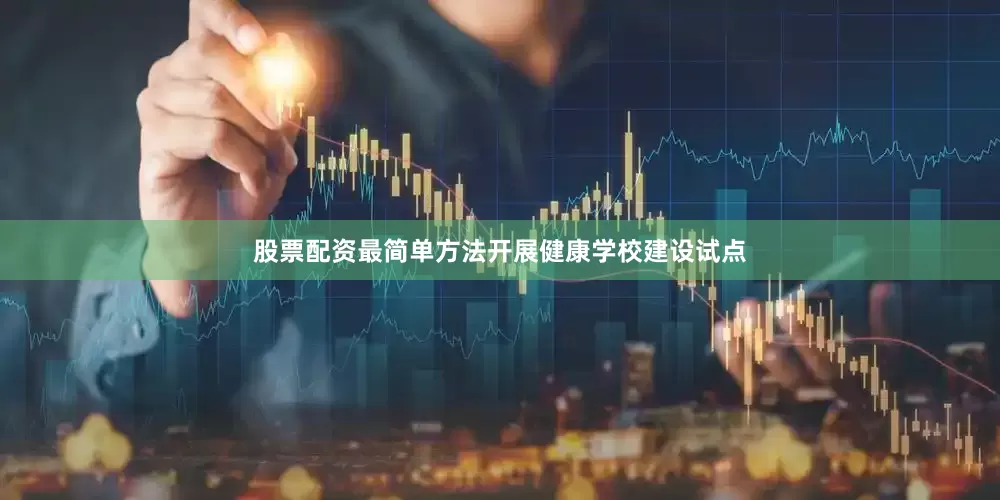 股票配资最简单方法开展健康学校建设试点